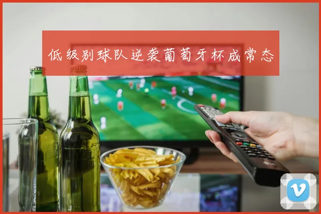 低级别球队逆袭葡萄牙杯成常态