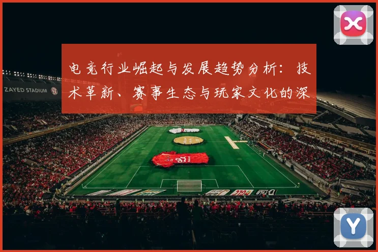 电竞行业崛起与发展趋势分析：技术革新、赛事生态与玩家文化的深度探讨