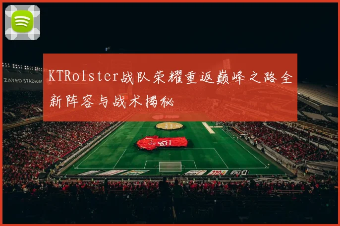 KTRolster战队荣耀重返巅峰之路全新阵容与战术揭秘