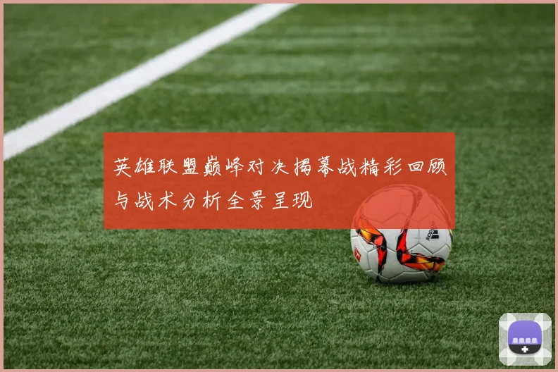 英雄联盟巅峰对决揭幕战精彩回顾与战术分析全景呈现