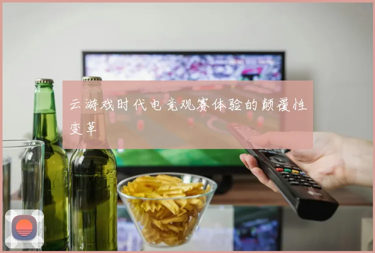 云游戏时代电竞观赛体验的颠覆性变革