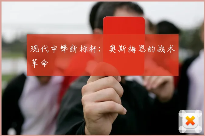 现代中锋新标杆：奥斯梅恩的战术革命